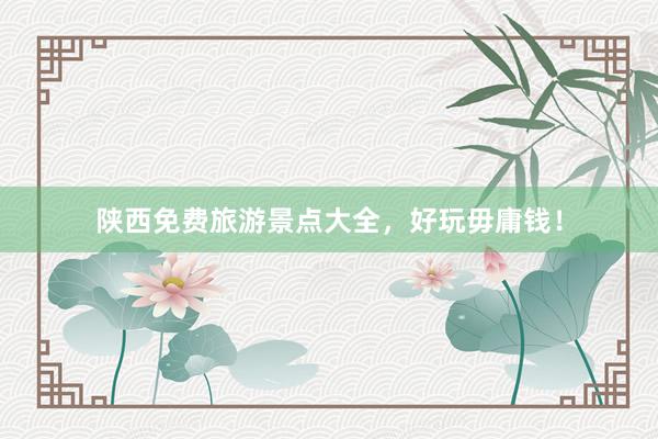 陕西免费旅游景点大全，好玩毋庸钱！