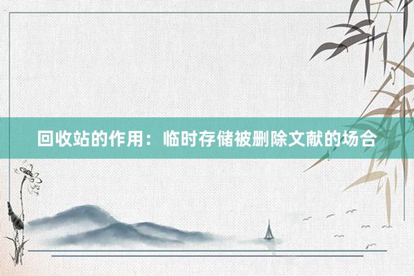 回收站的作用：临时存储被删除文献的场合