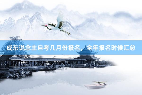 成东说念主自考几月份报名，全年报名时候汇总