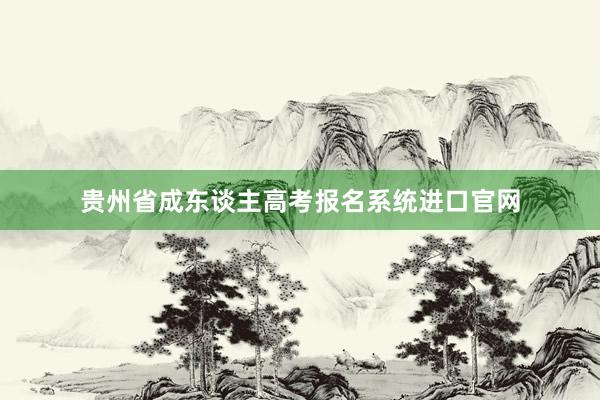 贵州省成东谈主高考报名系统进口官网