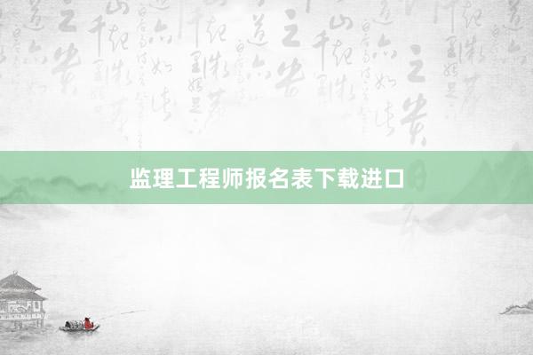 监理工程师报名表下载进口