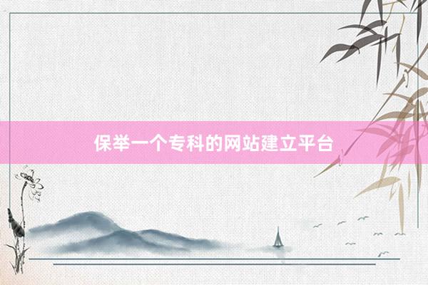 保举一个专科的网站建立平台